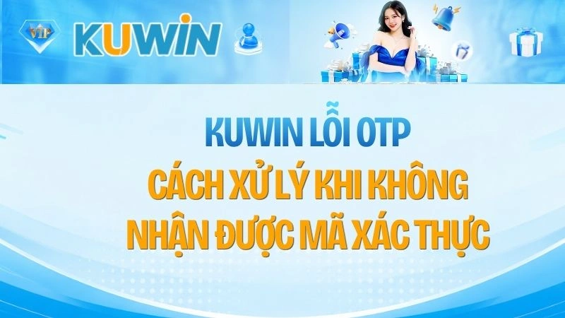 KUWIN Lỗi OTP – Cách Xử Lý Khi Không Nhận Được Mã Xác Thực