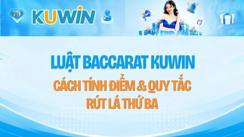 Luật Baccarat KUWIN – Cách Tính Điểm & Quy Tắc Rút Lá Thứ Ba